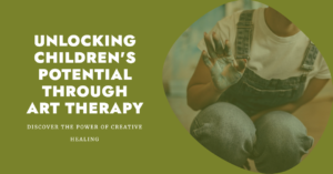 Unlocking Childrens Potential Through Art Therapy